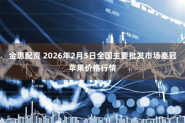 金惠配资 2026年2月5日全国主要批发市场秦冠苹果价格行情