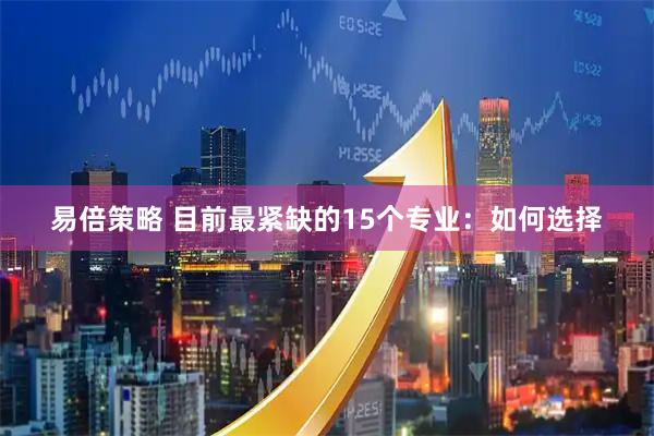 易倍策略 目前最紧缺的15个专业：如何选择