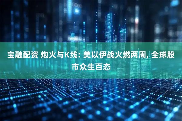 宝融配资 炮火与K线: 美以伊战火燃两周, 全球股市众生百态