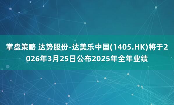 掌盘策略 达势股份-达美乐中国(1405.HK)将于2026年3月25日公布2025年全年业绩