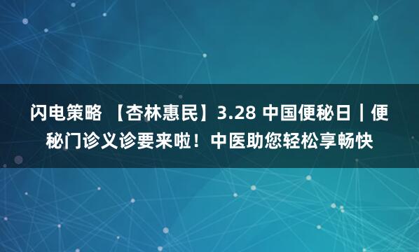 闪电策略 【杏林惠民】3.28 中国便秘日｜便秘门诊义诊要来啦！中医助您轻松享畅快