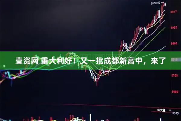 壹资网 重大利好！又一批成都新高中，来了