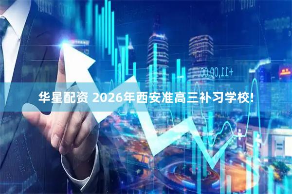华星配资 2026年西安准高三补习学校!