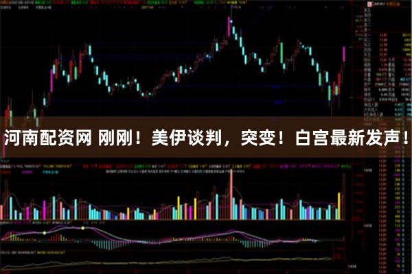 河南配资网 刚刚！美伊谈判，突变！白宫最新发声！