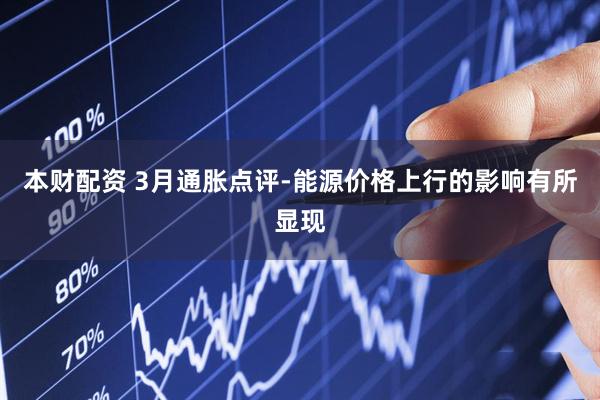 本财配资 3月通胀点评-能源价格上行的影响有所显现