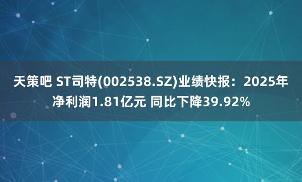 天策吧 ST司特(002538.SZ)业绩快报：2025年净利润1.81亿元 同比下降39.92%