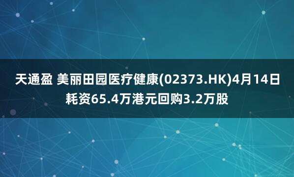 天通盈 美丽田园医疗健康(02373.HK)4月14日耗资65.4万港元回购3.2万股