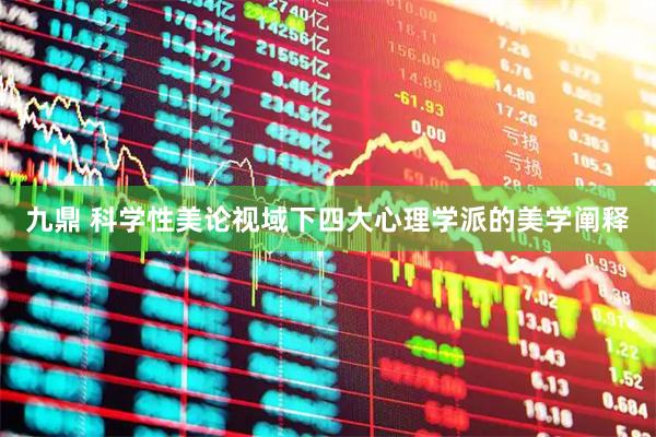 九鼎 科学性美论视域下四大心理学派的美学阐释