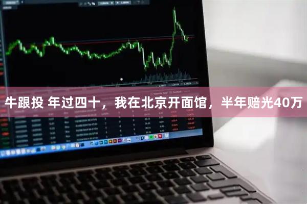 牛跟投 年过四十，我在北京开面馆，半年赔光40万