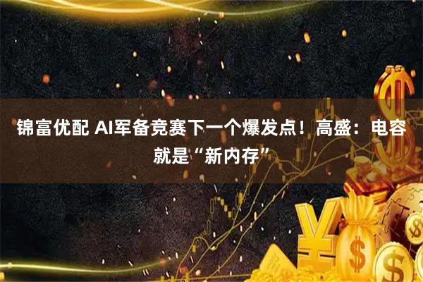 锦富优配 AI军备竞赛下一个爆发点!高盛:电容就是“新内存”