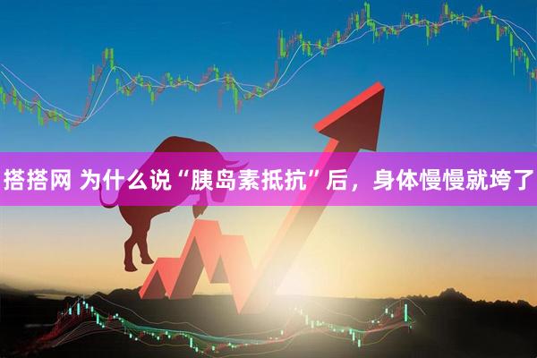 搭搭网 为什么说“胰岛素抵抗”后，身体慢慢就垮了