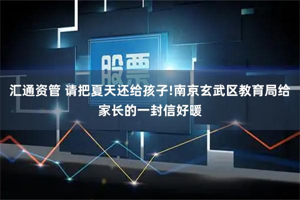 汇通资管 请把夏天还给孩子!南京玄武区教育局给家长的一封信好暖