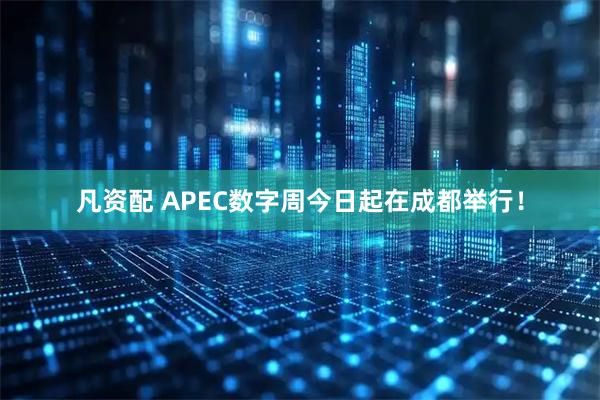 凡资配 APEC数字周今日起在成都举行！