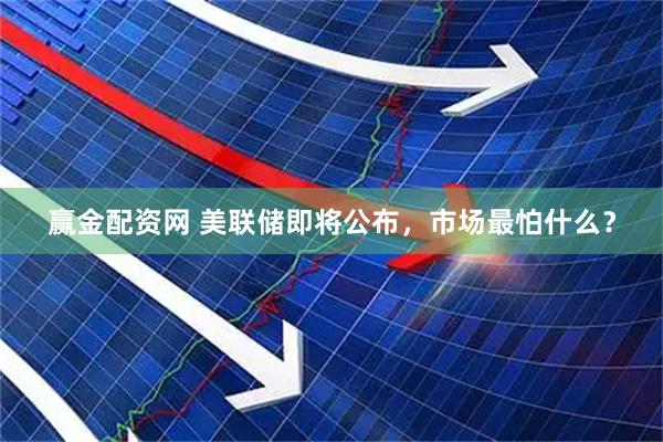 赢金配资网 美联储即将公布，市场最怕什么？