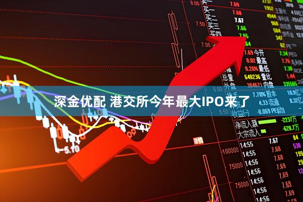 深金优配 港交所今年最大IPO来了