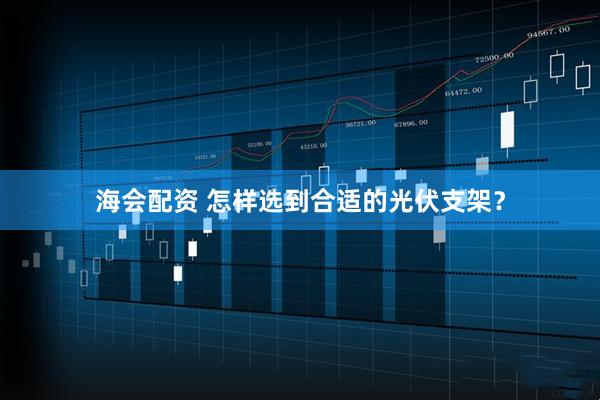 海会配资 怎样选到合适的光伏支架？