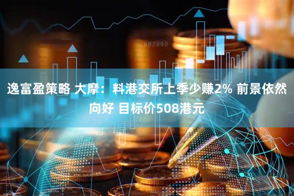 逸富盈策略 大摩：料港交所上季少赚2% 前景依然向好 目标价508港元