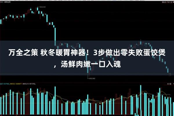 万全之策 秋冬暖胃神器！3步做出零失败蛋饺煲，汤鲜肉嫩一口入魂