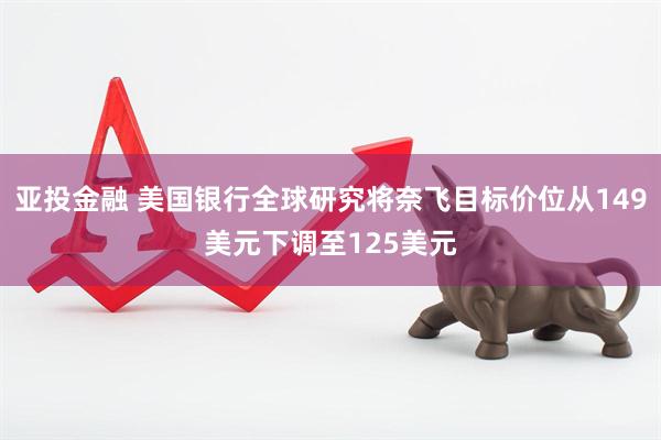 亚投金融 美国银行全球研究将奈飞目标价位从149美元下调至125美元