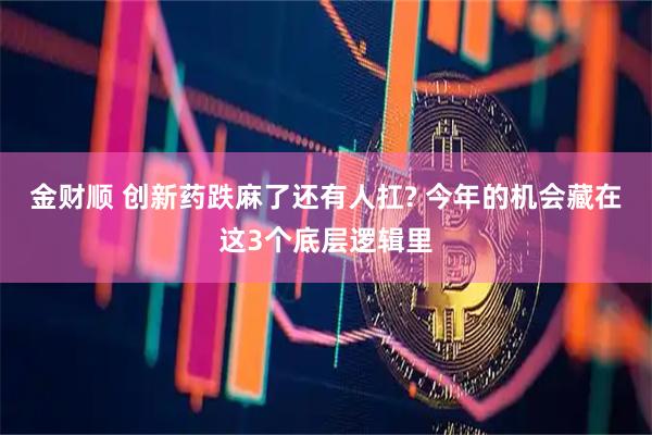 金财顺 创新药跌麻了还有人扛? 今年的机会藏在这3个底层逻辑里