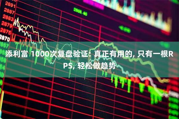 添利富 1000次复盘验证: 真正有用的, 只有一根RPS, 轻松做趋势