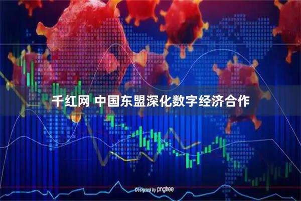 千红网 中国东盟深化数字经济合作
