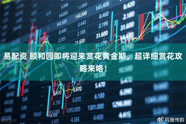 易配资 颐和园即将迎来赏花黄金期，超详细赏花攻略来咯！