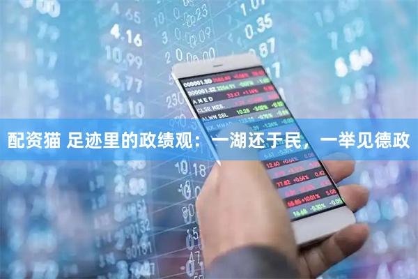 配资猫 足迹里的政绩观：一湖还于民，一举见德政