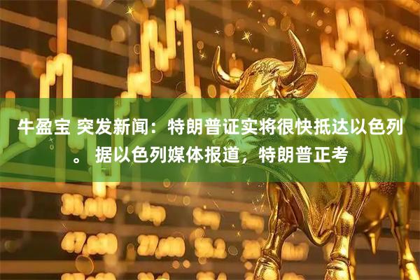牛盈宝 突发新闻：特朗普证实将很快抵达以色列。 据以色列媒体报道，特朗普正考