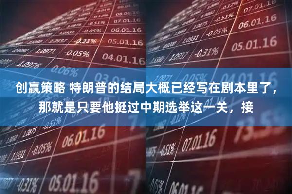 创赢策略 特朗普的结局大概已经写在剧本里了，那就是只要他挺过中期选举这一关，接