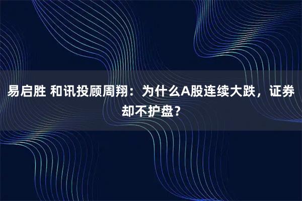 易启胜 和讯投顾周翔:为什么A股连续大跌,证券却不护盘?