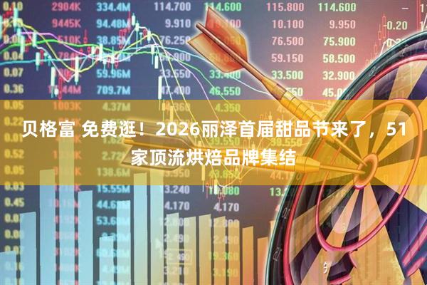 贝格富 免费逛！2026丽泽首届甜品节来了，51家顶流烘焙品牌集结