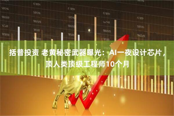 括普投资 老黄秘密武器曝光：AI一夜设计芯片，顶人类顶级工程师10个月