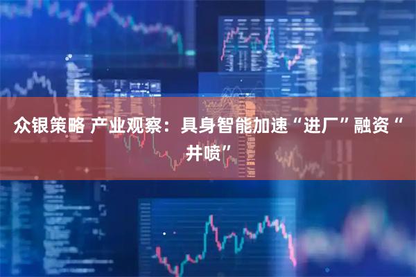 众银策略 产业观察：具身智能加速“进厂”融资“井喷”
