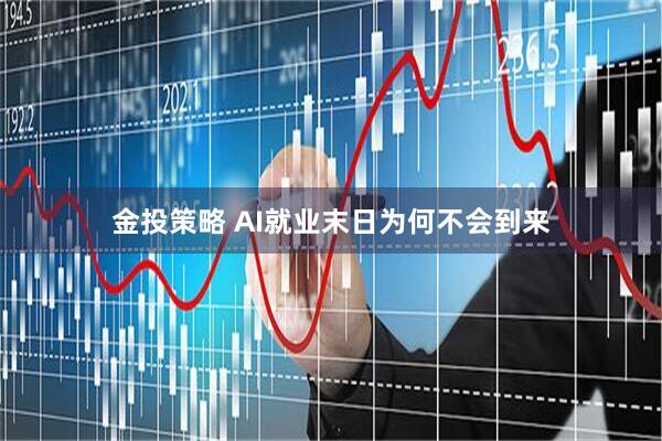 金投策略 AI就业末日为何不会到来
