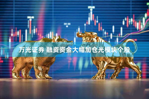 万光证券 融资资金大幅加仓光模块个股