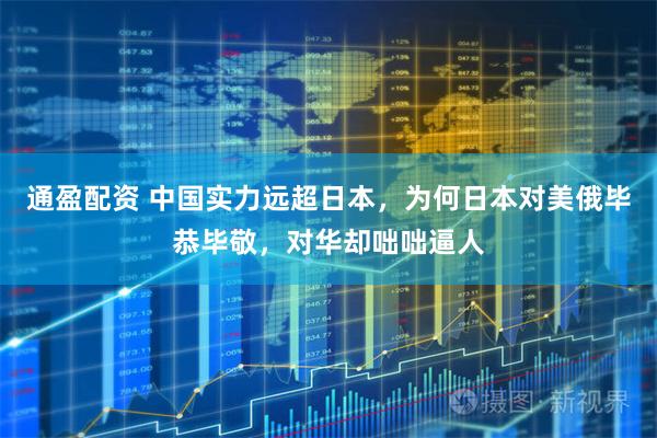 通盈配资 中国实力远超日本,为何日本对美俄毕恭毕敬,对华却咄咄逼人