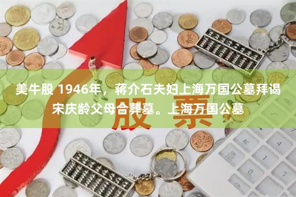 美牛股 1946年，蒋介石夫妇上海万国公墓拜谒宋庆龄父母合葬墓。上海万国公墓
